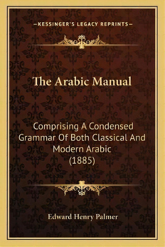 The Arabic Manual : Comprising A Condensed Grammar Of Both Classical And Modern Arabic (1885), De Edward Henry Palmer. Editorial Kessinger Publishing, Tapa Blanda En Inglés