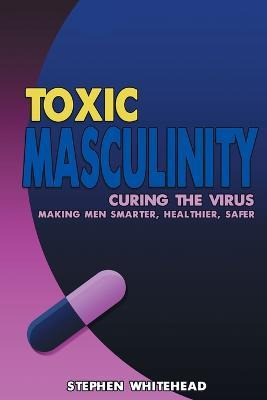 Libro Toxic Masculinity : Curing The Virus: Making Men Sm...
