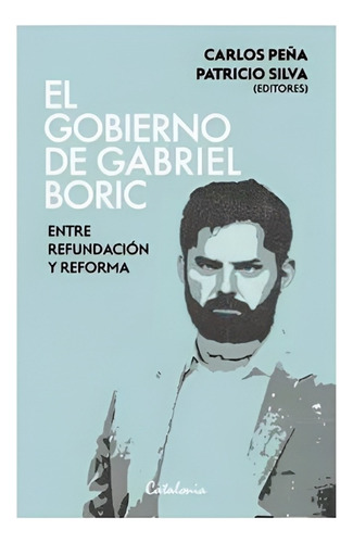 El Gobierno De Gabriel Boric. Entre Refundación Y Refor /550