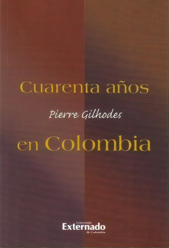 Cuarenta años en Colombia: Cuarenta años en Colombia, de Pierre Gilholdes. Serie 9587103908, vol. 1. Editorial U. Externado de Colombia, tapa blanda, edición 2009 en español, 2009