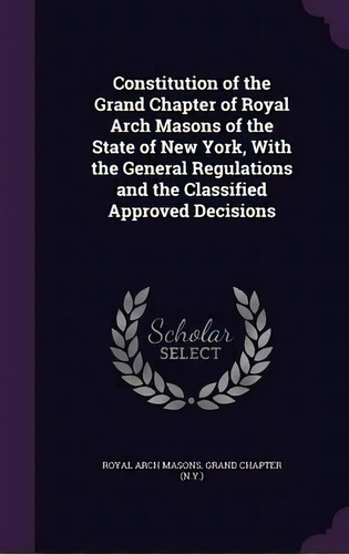 Constitution Of The Grand Chapter Of Royal Arch Masons Of The State Of New York, With The General..., De Royal Arch Masons Grand Chapter. Editorial Palala Press, Tapa Dura En Inglés