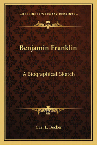 Benjamin Franklin: A Biographical Sketch, De Becker, Carl L.. Editorial Kessinger Pub Llc, Tapa Blanda En Inglés