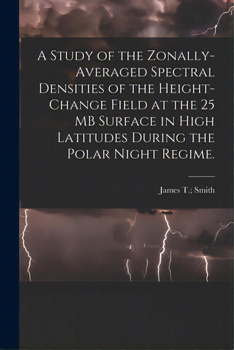 A Study Of The Zonally-averaged Spectral Densities Of The Height-change Field At The 25 Mb Surfac..., De Smith, James T.. Editorial Hassell Street Pr, Tapa Blanda En Inglés