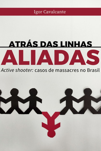 Atrás Das Linhas Aliadas: Active Shooter: Casos De Massacres No Brasil, De Igor Cavalcante. Série Não Aplicável, Vol. 1. Editora Clube De Autores, Capa Mole, Edição 1 Em Português, 2022