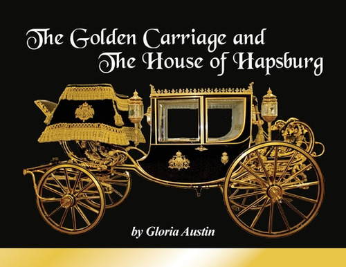 The Golden Carriage and the House of Hapsburg: Manufactured during the time of Emperor Franz Jose..., de Austin, Gloria. Editorial LIGHTNING SOURCE INC, tapa blanda en inglés