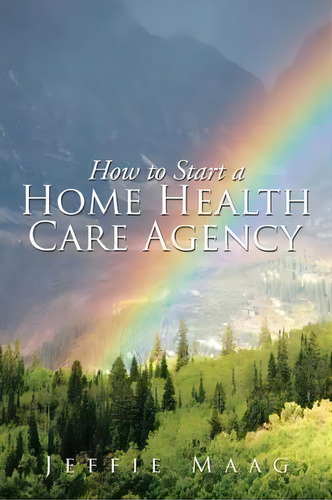 How To Start A Home Health Care Agency, De Jeffie Maag. Editorial Xlibris, Tapa Blanda En Inglés