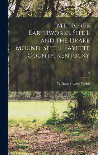 Mt. Horeb Earthworks, Site 1, And The Drake Mound, Site 11, Fayette County, Kentucky; 5, De Webb, William Snyder 1882-. Editorial Hassell Street Pr, Tapa Dura En Inglés