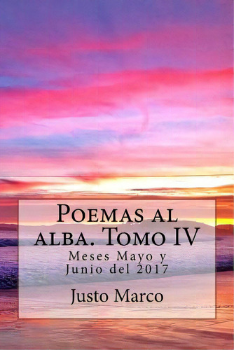 Poemas Al Alba. Tomo Iv: Meses Mayo Y Junio Del 2017, De Simó, Justo Marco. Editorial Createspace, Tapa Blanda En Español