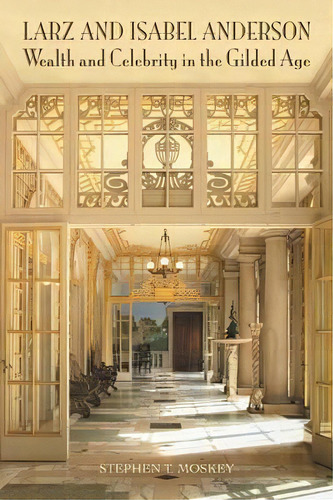 Larz And Isabel Anderson: Wealth And Celebrity In The Gilded Age, De Stephen T Moskey., Vol. 1. Editorial Iuniverse, Tapa Blanda En Inglés