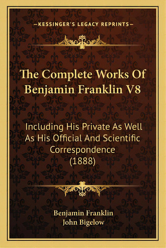 The Complete Works Of Benjamin Franklin V8: Including His Private As Well As His Official And Sci..., De Franklin, Benjamin. Editorial Kessinger Pub Llc, Tapa Blanda En Inglés