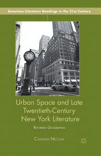 Urban Space And Late Twentieth-century New York Literature : Reformed Geographies, De C. Neculai. Editorial Palgrave Macmillan, Tapa Blanda En Inglés