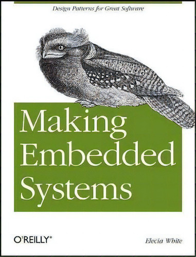 Making Embedded Systems : Design Patterns For Great Software, De Elecia White. Editorial O'reilly Media, Inc, Usa, Tapa Blanda En Inglés, 2011