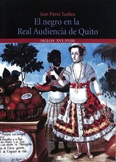 El Negro En La Real Audiencia De Quito - Jean Pierre Tardieu