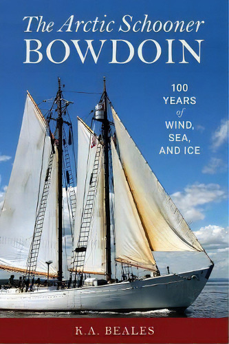 The Arctic Schooner Bowdoin : One Hundred Years Of Wind, Sea, And Ice, De K. A. Beals. Editorial Rowman & Littlefield, Tapa Dura En Inglés