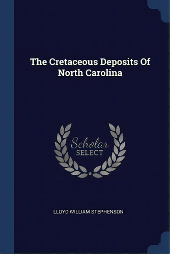 The Cretaceous Deposits Of North Carolina, De Stephenson, Lloyd William. Editorial Sagwan Pr, Tapa Blanda En Inglés