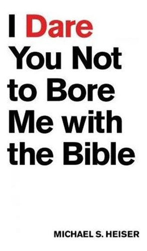 I Dare You Not To Bore Me With The Bible - Michael S. Hei...