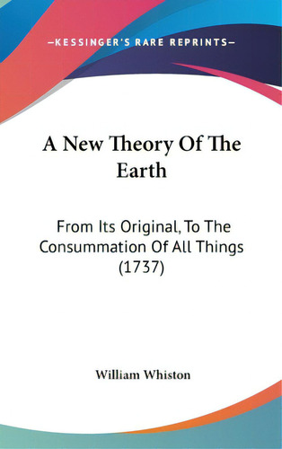 A New Theory Of The Earth: From Its Original, To The Consummation Of All Things (1737), De Whiston, William. Editorial Kessinger Pub Llc, Tapa Dura En Inglés