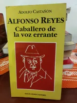 Comprar Alfonso Reyes, Caballero De La Voz Errante. Adolfo Castañón