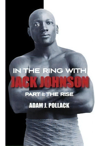 In The Ring With Jack Johnson - Part I : The Rise, De Adam J. Pollack. Editorial Win By Ko Publications En Inglés