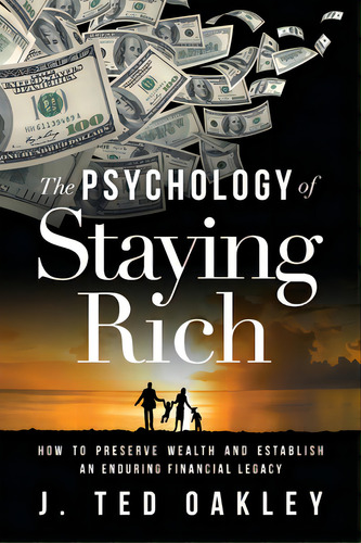 The Psychology Of Staying Rich: How To Preserve Wealth And Establish An Enduring Financial Legacy, De Oakley, J. Ted. Editorial River Grove Books, Tapa Blanda En Inglés