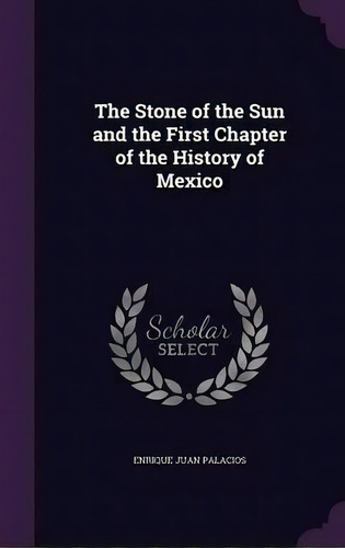 The Stone Of The Sun And The First Chapter Of The History Of Mexico, De Enrique Juan Palacios. Editorial Palala Press, Tapa Dura En Inglés