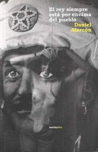 REY SIEMPRE ESTÁ POR ENCIMA DEL PUEBLO, EL, de Alarcon, Daniel. Editorial Sexto Piso, tapa pasta blanda, edición 1 en español, 2009