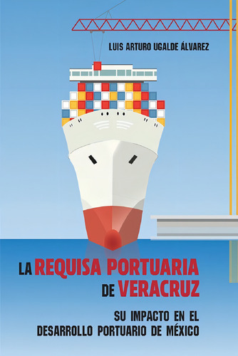 La Requisa Portuaria De Veracruz: Su Impacto En El Desarrollo Portuario De México, De Ugalde Alvarez, Luis Arturo., Vol. 1. Editorial Miguel Angel Porrua, Tapa Blanda, Edición 01 En Español, 2023