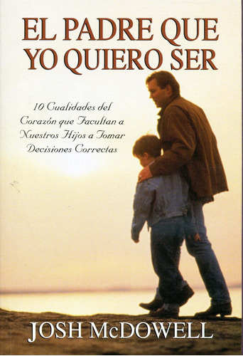 El Padre Que Yo Quiero Ser, De Josh Mcdowell. Editorial Mundo Hispano, Tapa Blanda En Español, 1999