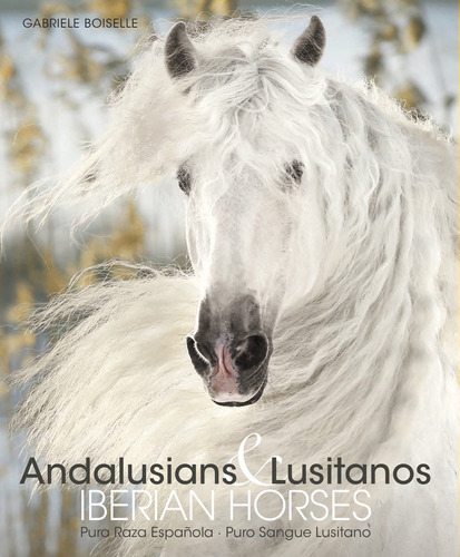 Andalusians & Lusitanos - Iberian Horses, de Boiselle, Gabriele. Editorial Paisagem Distribuidora de Livros Ltda., tapa dura en inglés/alemán/português/español, 2017