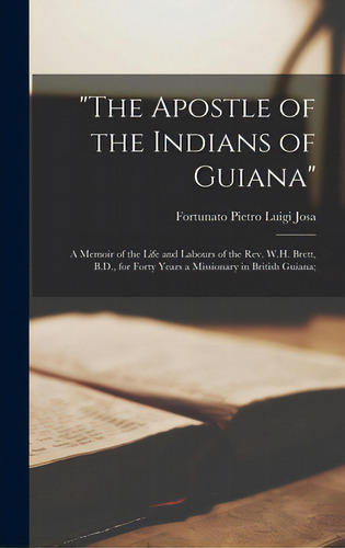 The Apostle Of The Indians Of Guiana; A Memoir Of The Life And Labours Of The Rev. W.h. Brett, B...., De Josa, Fortunato Pietro Luigi. Editorial Legare Street Pr, Tapa Dura En Inglés