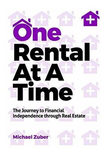 One Rental At A Time : The Journey To Financial Independence Through Real Estate, De Michael Zuber. Editorial Independently Published, Tapa Blanda En Inglés