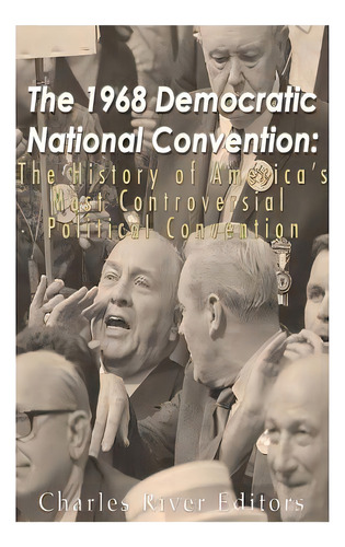 The 1968 Democratic National Convention: The History Of America's Most Controversial Political Co..., De Charles River Editors. Editorial Createspace, Tapa Blanda En Inglés