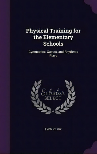 Physical Training For The Elementary Schools, De Lydia Clark. Editorial Palala Press, Tapa Dura En Inglés