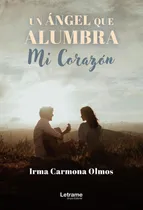 Comprar Un Ángel Que Alumbra Mi Corazón, De Irma Carmona Olmos
