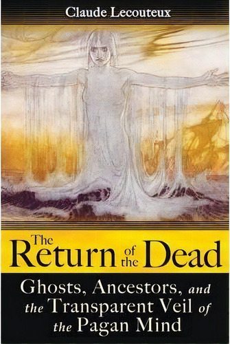 The Return Of The Dead : Ghosts, Ancestors, And The Transparent Veil Of The Pagan Mind, De Claude Lecouteux. Editorial Inner Traditions Bear And Company, Tapa Blanda En Inglés