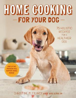 Home Cooking For Your Dog : 75 Holistic Recipes For A Hea...
