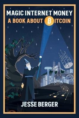 Magic Internet Money : A Book About Bitcoin - Jesse Berger