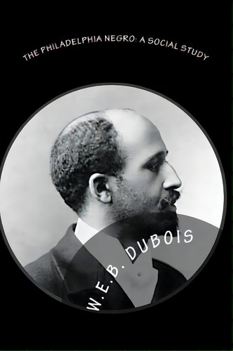 The Philadelphia Negro : A Social Study, De W E B Dubois. Editorial Createspace Independent Publishing Platform, Tapa Blanda En Inglés