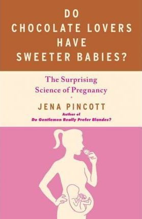 Do Chocolate Lovers Have Sweeter Babies? - Jena Pincott