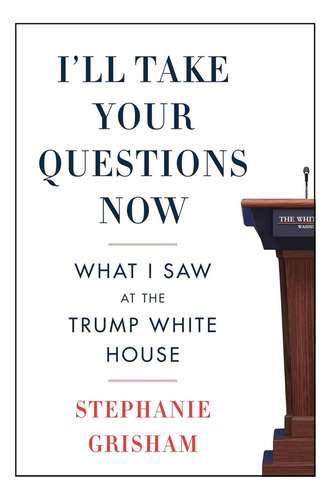 Libro: Ill Take Your Questions Now: What I Saw At The Trum