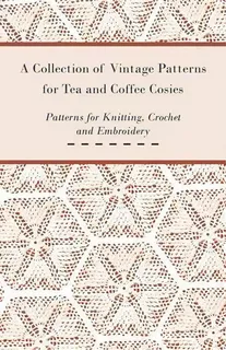 A Collection Of Vintage Patterns For Tea And Coffee Cosies; Patterns For Knitting, Crochet And Em..., De Anon. Editorial Read Books, Tapa Blanda En Inglés