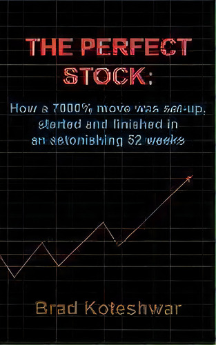 The Perfect Stock : How A 7000% Move Was Set-up, Started And Finished In An Astonishing 52 Weeks, De Brad Koteshwar. Editorial Authorhouse, Tapa Blanda En Inglés