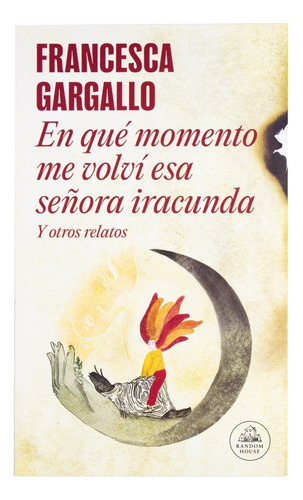 En Qué Momento Me Volví Esa Señora Iracunda. Y Otros Relatos, De Gargallo, Francesca. Editorial Lrh (literatura Random House), Tapa Blanda En Español, 2023