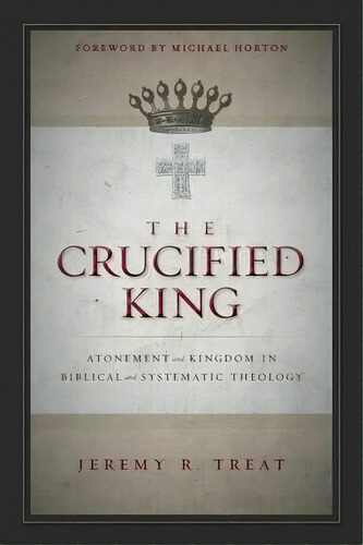 The Crucified King : Atonement And Kingdom In Biblical And Systematic Theology, De Jeremy R. Treat. Editorial Zondervan, Tapa Blanda En Inglés