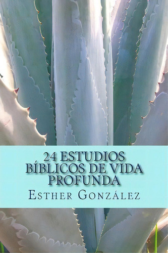 24 Estudios B Blicos De Vida Profunda, De Esther Gonzalez. Editorial Createspace Independent Publishing Platform, Tapa Blanda En Español