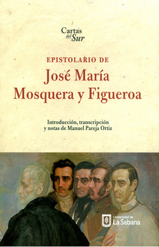 Epistolario De José María Mosquera Y Figueroa. Cartas Del Sur, De Manuel Pareja Ortiz. Editorial U. De La Sabana, Tapa Blanda, Edición 2018 En Español