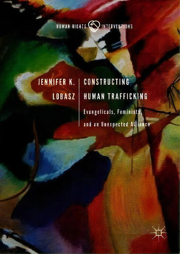 Constructing Human Trafficking : Evangelicals, Feminists, And An Unexpected Alliance, De Jennifer K. Lobasz. Editorial Springer International Publishing Ag, Tapa Dura En Inglés