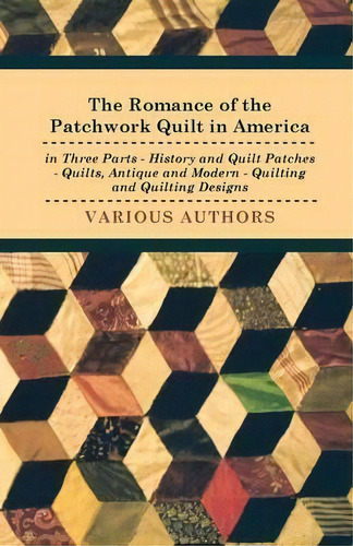 The Romance Of The Patchwork Quilt In America In Three Parts - History And Quilt Patches - Quilts..., De Various. Editorial Read Books, Tapa Blanda En Inglés