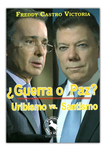 Guerra O Paz? : Uribismo Vs. Santismo: ¿guerra O Paz? : Uribismo Vs. Santismo, De Castro Victoria, Freddy. Editorial Oveja Negra, Tapa Blanda, Edición 1 En Español, 2014