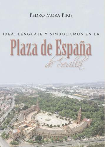 Idea, Lenguaje Y Simbolismos En La Plaza De España De Sevilla, De Mora Piris , Pedro.., Vol. 1.0. Editorial Punto Rojo Libros S.l., Tapa Blanda, Edición 1.0 En Español, 2032